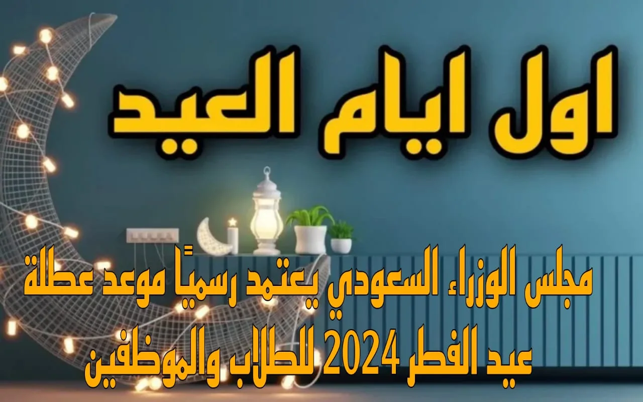 موعد عطلة عيد الفطر في السعودية 2025 وجدول الإجازات الرسمية