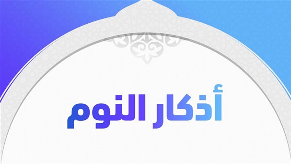 أذكار المسلم قبل النوم مع فضل قرائتها