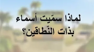 لماذا سميت أسماء بذات النطاقين؟.. من هي وملخص قصتها مع الرسول